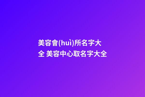 美容會(huì)所名字大全 美容中心取名字大全-第1張-店鋪起名-玄機(jī)派